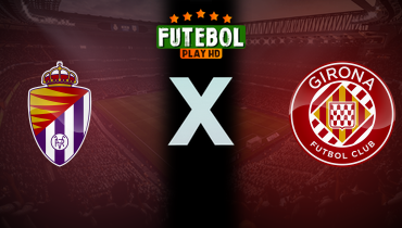 Assistir Real Valladolid x Girona ao vivo online 13/05/2025